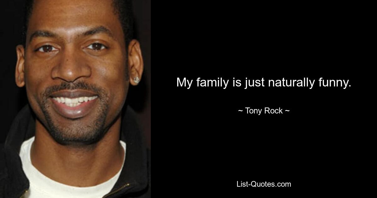 My family is just naturally funny. — © Tony Rock