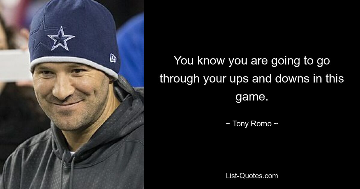 You know you are going to go through your ups and downs in this game. — © Tony Romo