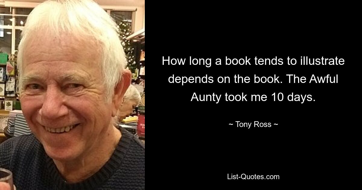 How long a book tends to illustrate depends on the book. The Awful Aunty took me 10 days. — © Tony Ross