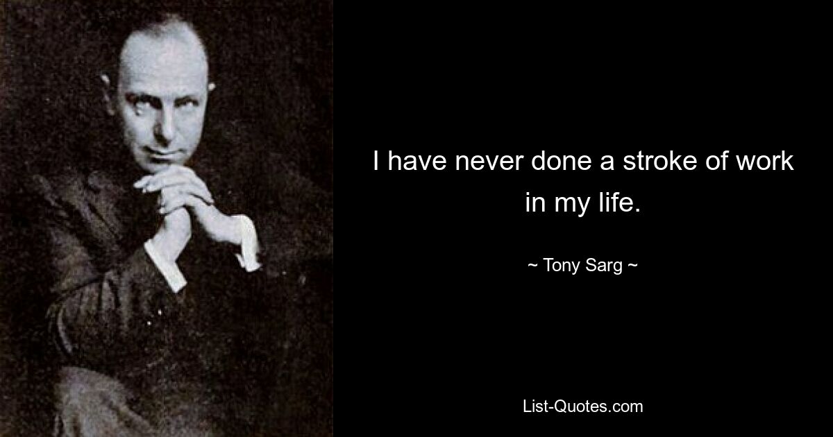 I have never done a stroke of work in my life. — © Tony Sarg