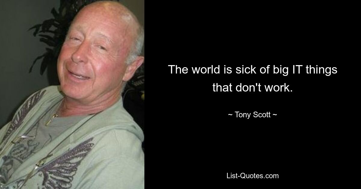 The world is sick of big IT things that don't work. — © Tony Scott