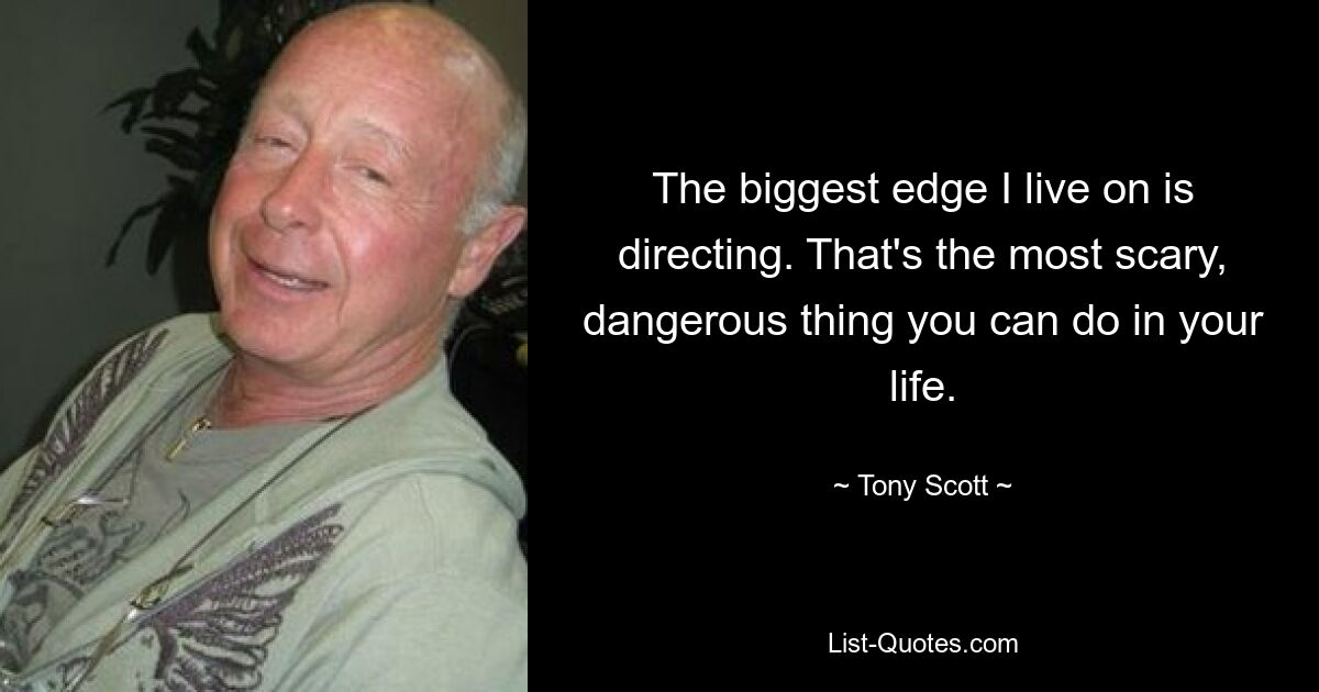 The biggest edge I live on is directing. That's the most scary, dangerous thing you can do in your life. — © Tony Scott