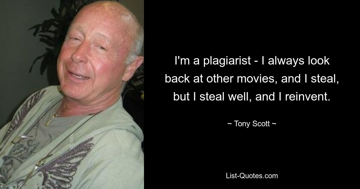 I'm a plagiarist - I always look back at other movies, and I steal, but I steal well, and I reinvent. — © Tony Scott