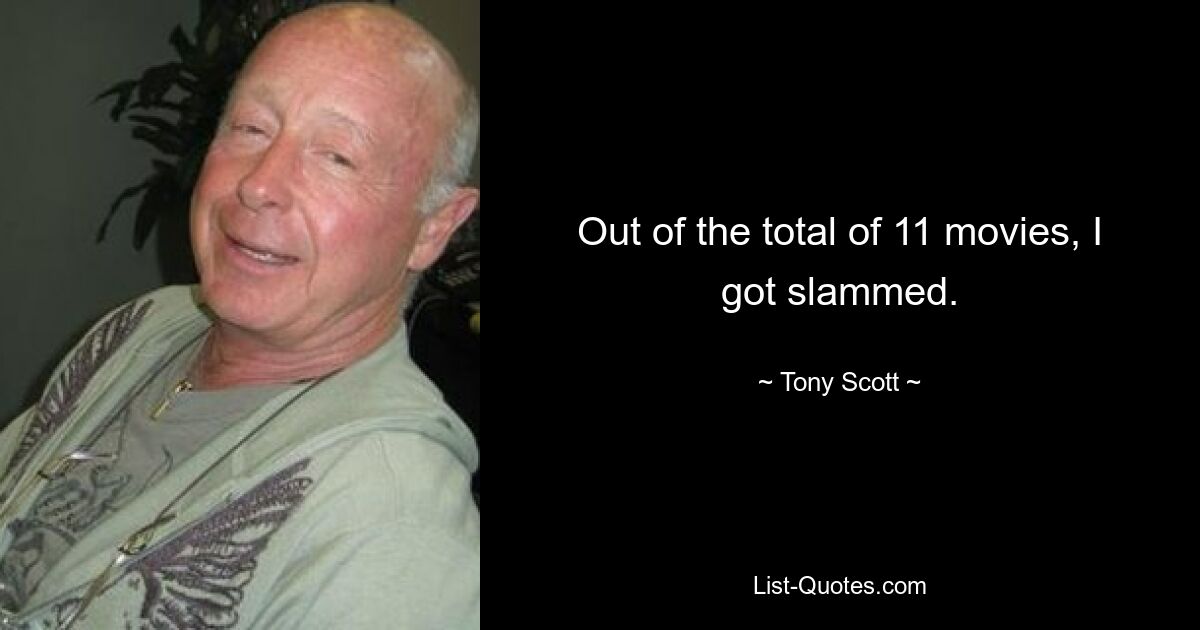 Out of the total of 11 movies, I got slammed. — © Tony Scott