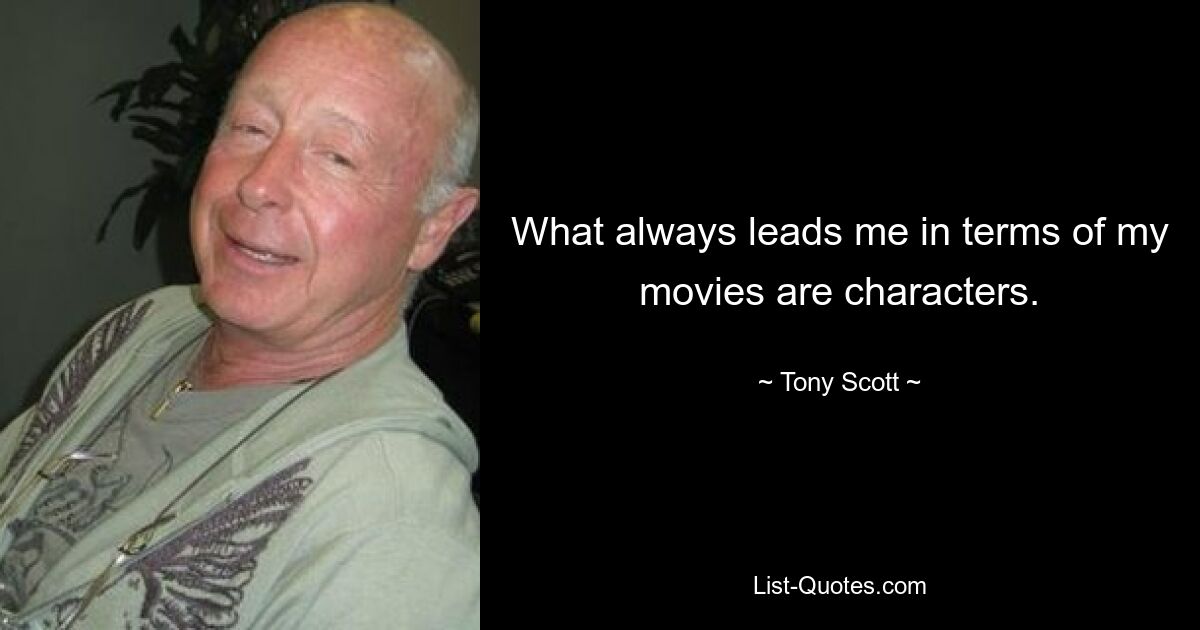 What always leads me in terms of my movies are characters. — © Tony Scott