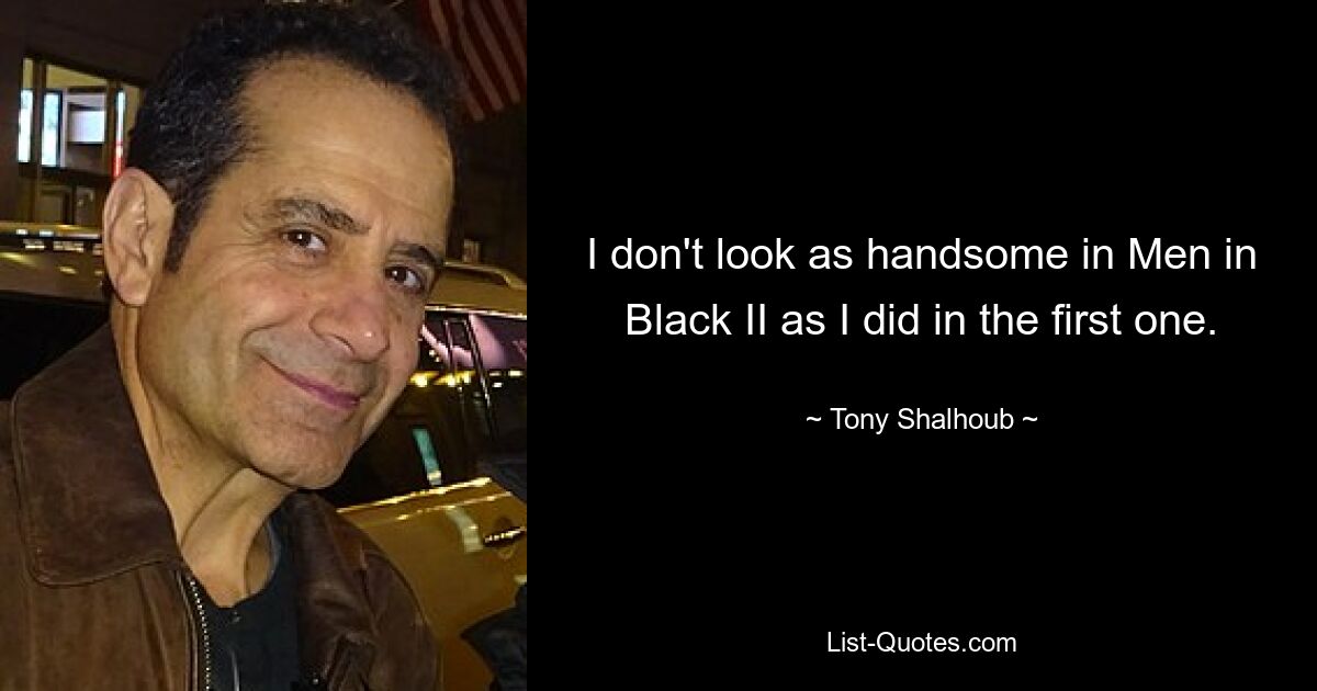 I don't look as handsome in Men in Black II as I did in the first one. — © Tony Shalhoub