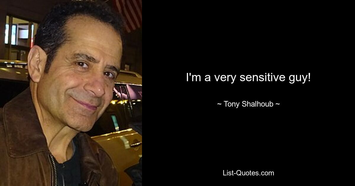 I'm a very sensitive guy! — © Tony Shalhoub