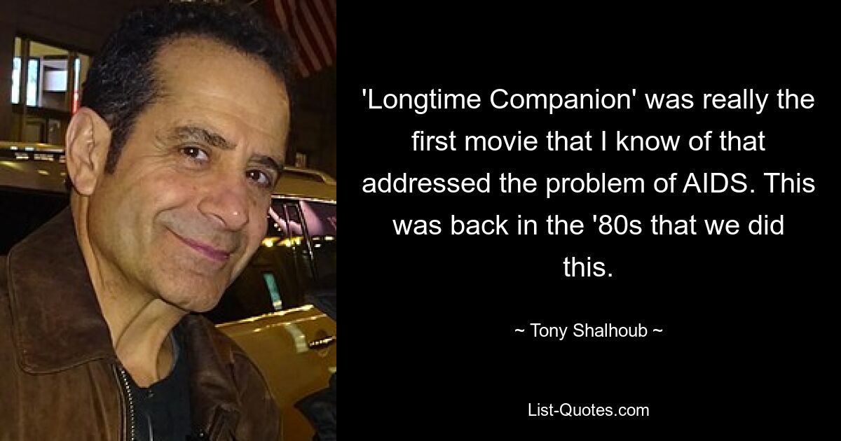 'Longtime Companion' was really the first movie that I know of that addressed the problem of AIDS. This was back in the '80s that we did this. — © Tony Shalhoub