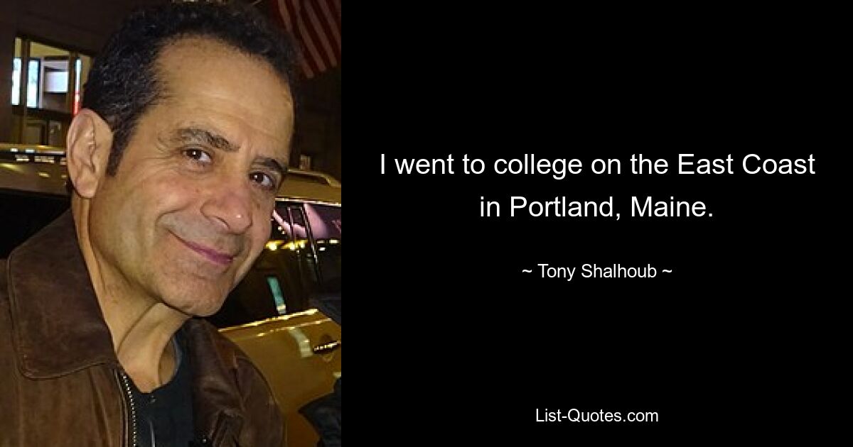 I went to college on the East Coast in Portland, Maine. — © Tony Shalhoub