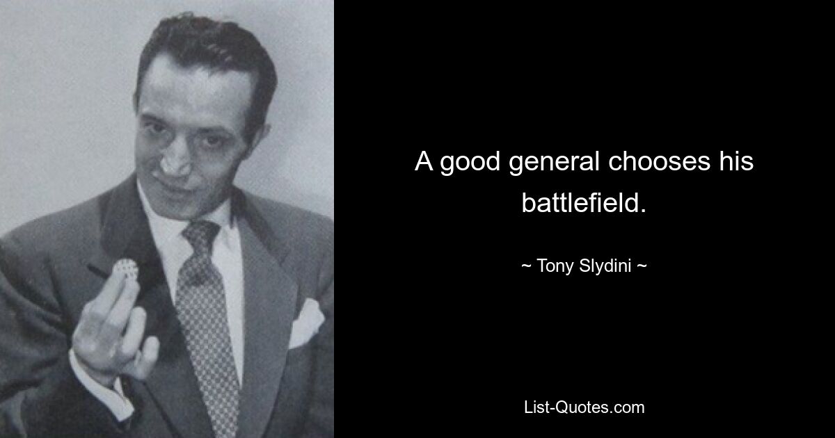 A good general chooses his battlefield. — © Tony Slydini