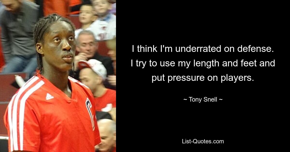 I think I'm underrated on defense. I try to use my length and feet and put pressure on players. — © Tony Snell