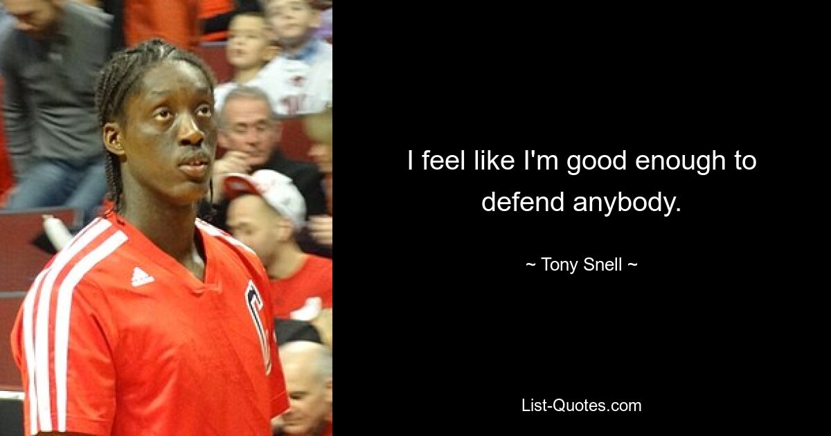 I feel like I'm good enough to defend anybody. — © Tony Snell