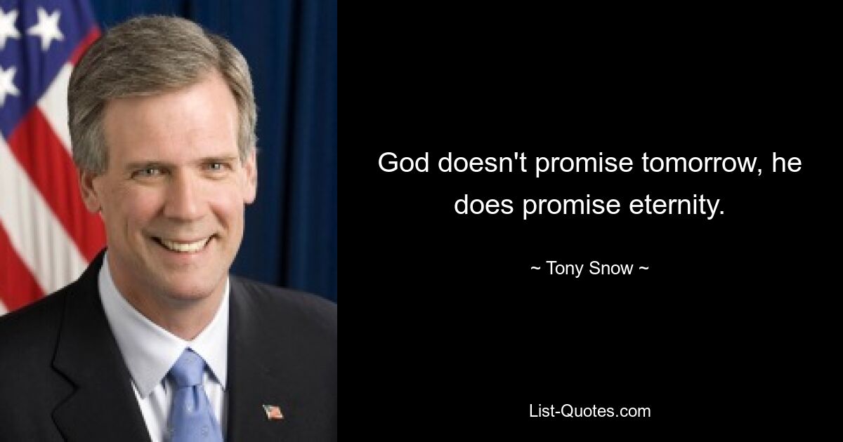 God doesn't promise tomorrow, he does promise eternity. — © Tony Snow