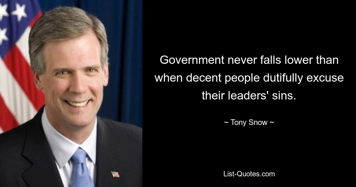 Government never falls lower than when decent people dutifully excuse their leaders' sins. — © Tony Snow