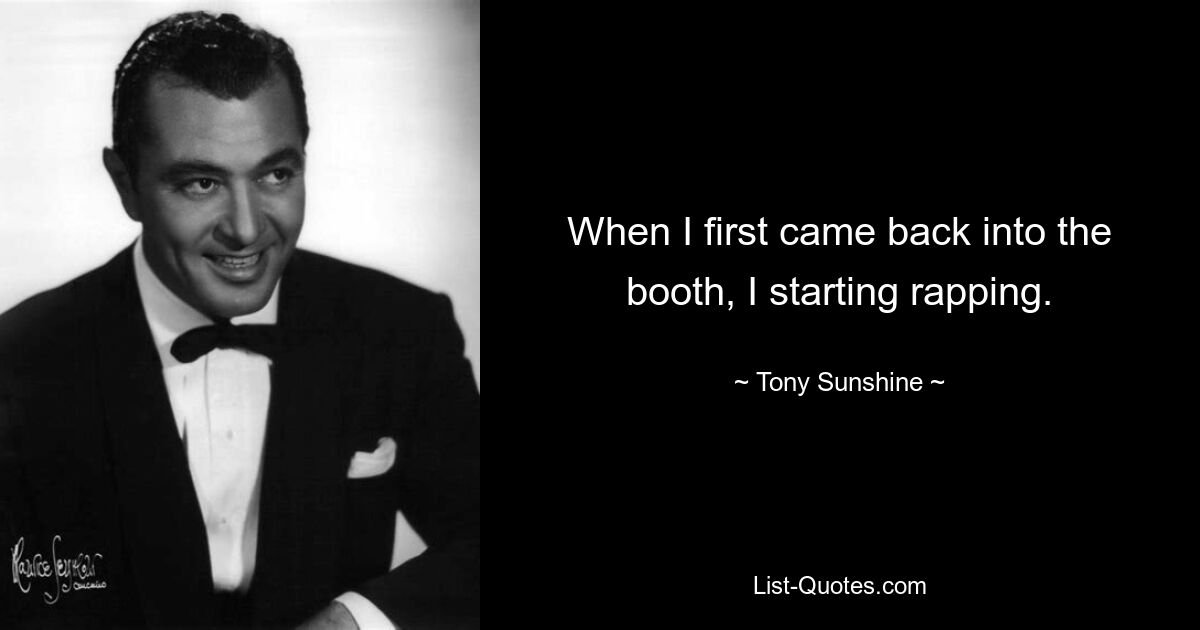 When I first came back into the booth, I starting rapping. — © Tony Sunshine