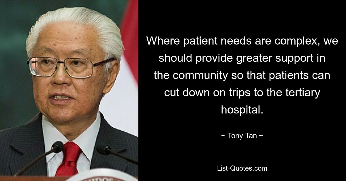 Wenn die Bedürfnisse der Patienten komplex sind, sollten wir die Gemeinschaft stärker unterstützen, damit die Patienten weniger Fahrten zum weiterführenden Krankenhaus benötigen. — © Tony Tan