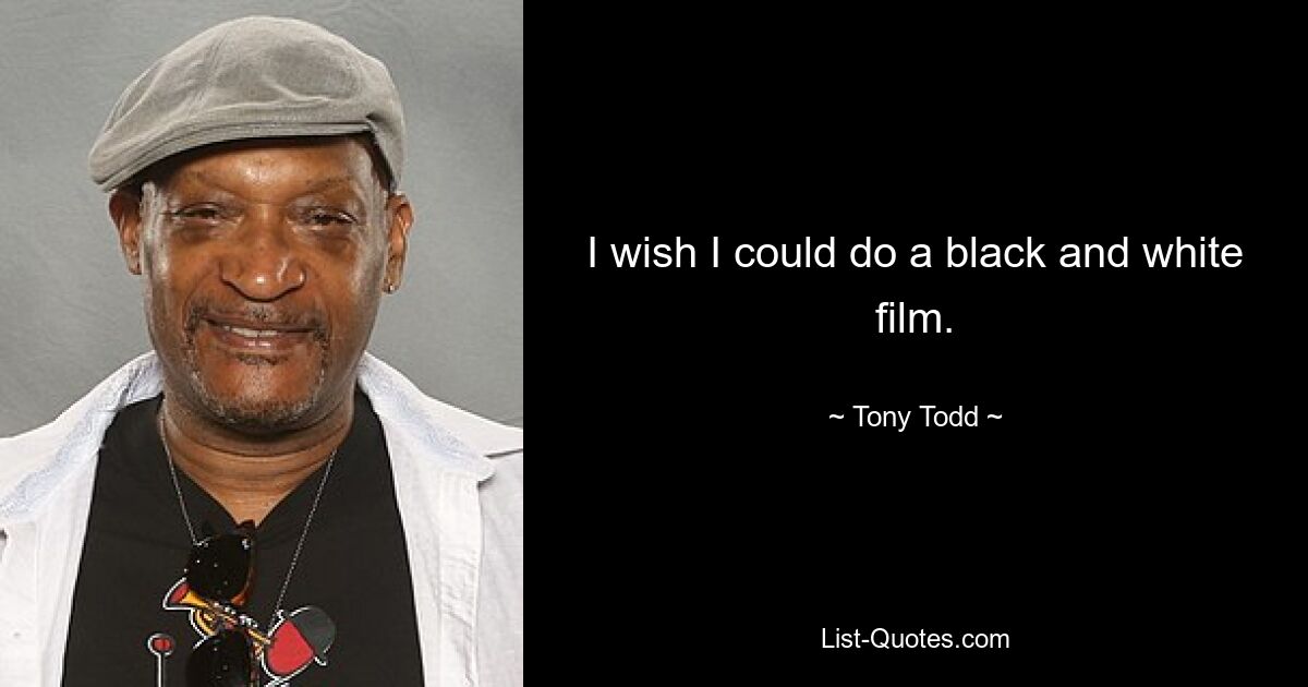 I wish I could do a black and white film. — © Tony Todd