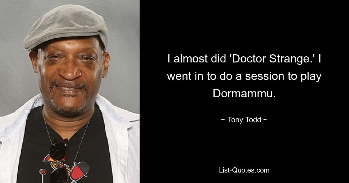 Ich hätte beinahe „Doctor Strange“ gemacht. Ich ging hinein, um eine Sitzung zu machen, um Dormammu zu spielen. — © Tony Todd 