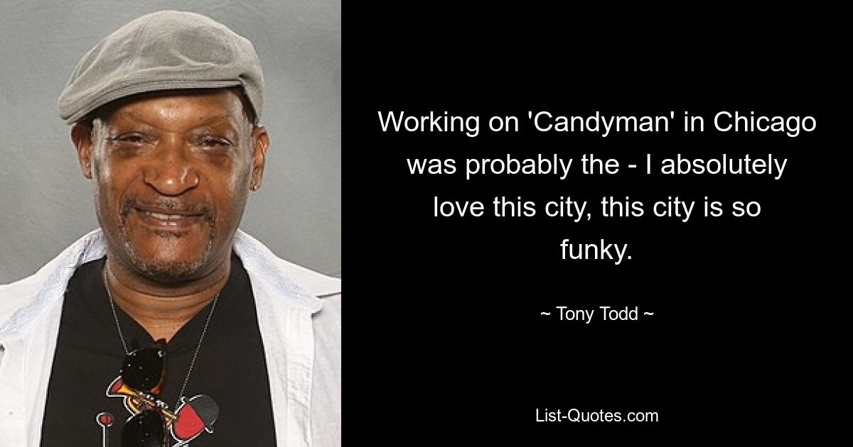 Working on 'Candyman' in Chicago was probably the - I absolutely love this city, this city is so funky. — © Tony Todd