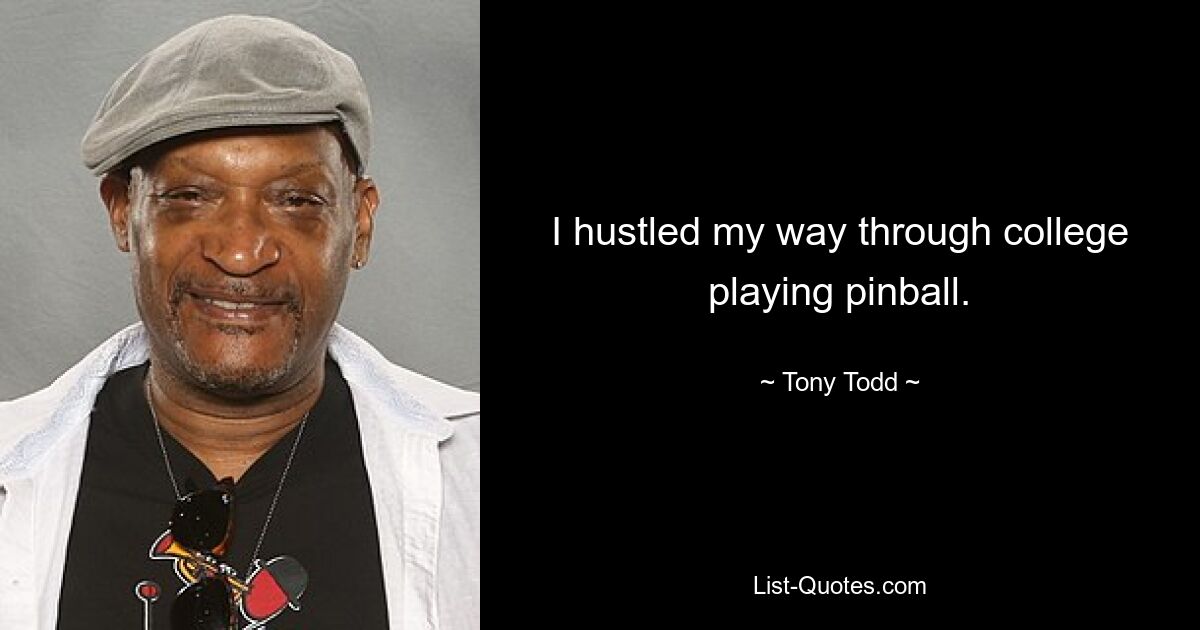 I hustled my way through college playing pinball. — © Tony Todd