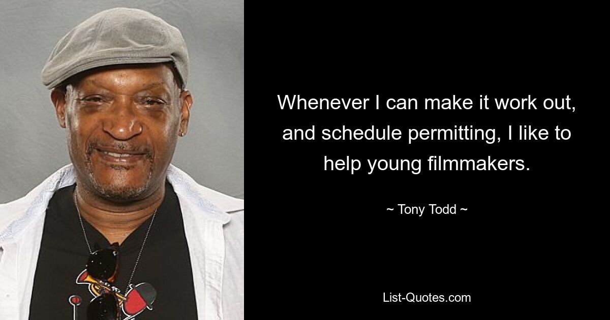 Whenever I can make it work out, and schedule permitting, I like to help young filmmakers. — © Tony Todd