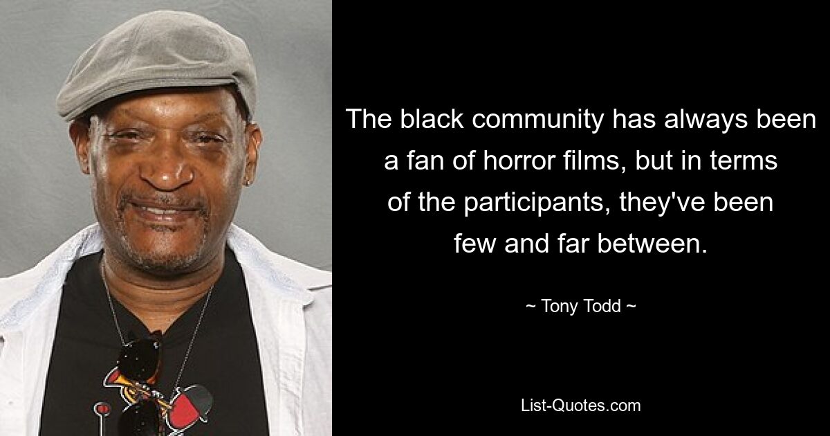 The black community has always been a fan of horror films, but in terms of the participants, they've been few and far between. — © Tony Todd