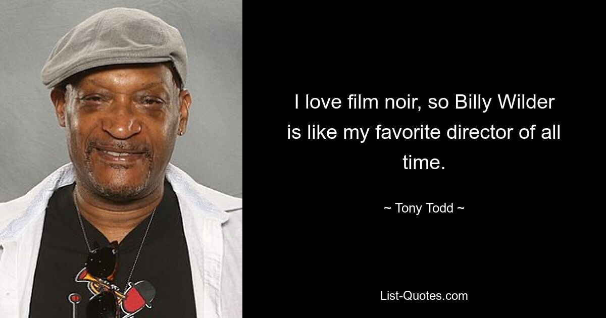 I love film noir, so Billy Wilder is like my favorite director of all time. — © Tony Todd