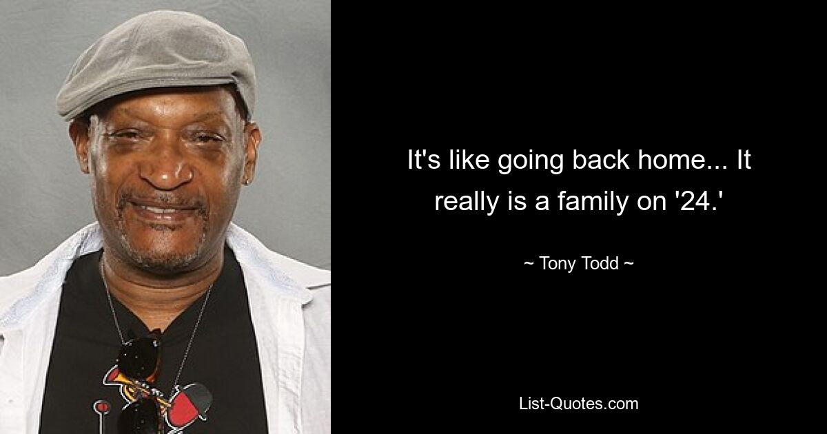 It's like going back home... It really is a family on '24.' — © Tony Todd