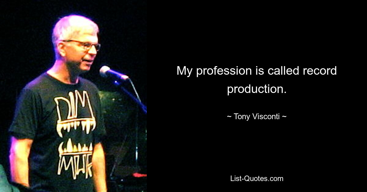 My profession is called record production. — © Tony Visconti