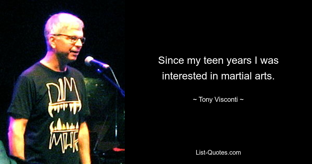 Since my teen years I was interested in martial arts. — © Tony Visconti