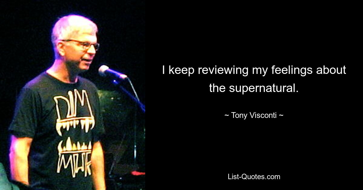 I keep reviewing my feelings about the supernatural. — © Tony Visconti