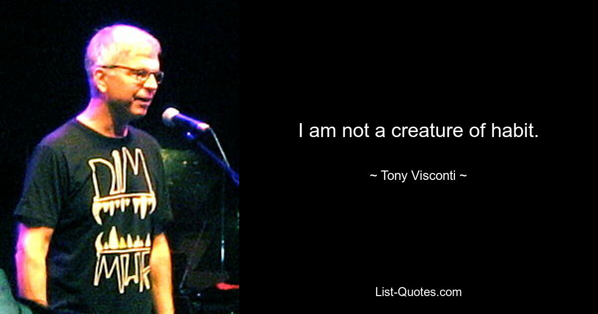 I am not a creature of habit. — © Tony Visconti