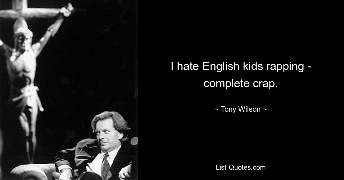 I hate English kids rapping - complete crap. — © Tony Wilson