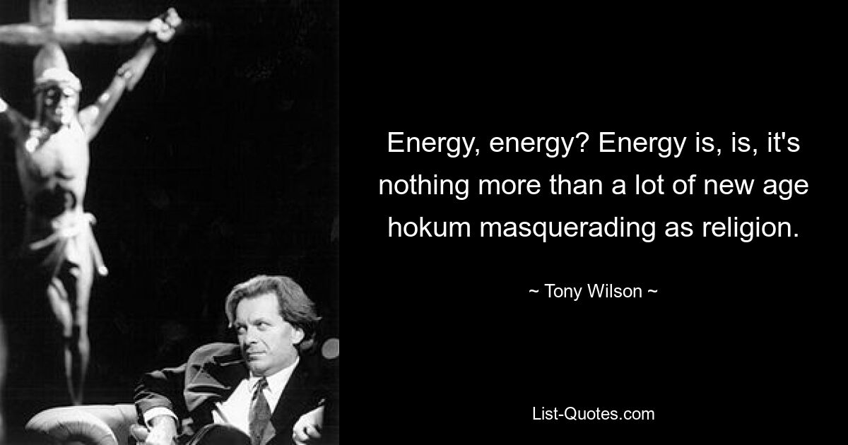 Energy, energy? Energy is, is, it's nothing more than a lot of new age hokum masquerading as religion. — © Tony Wilson