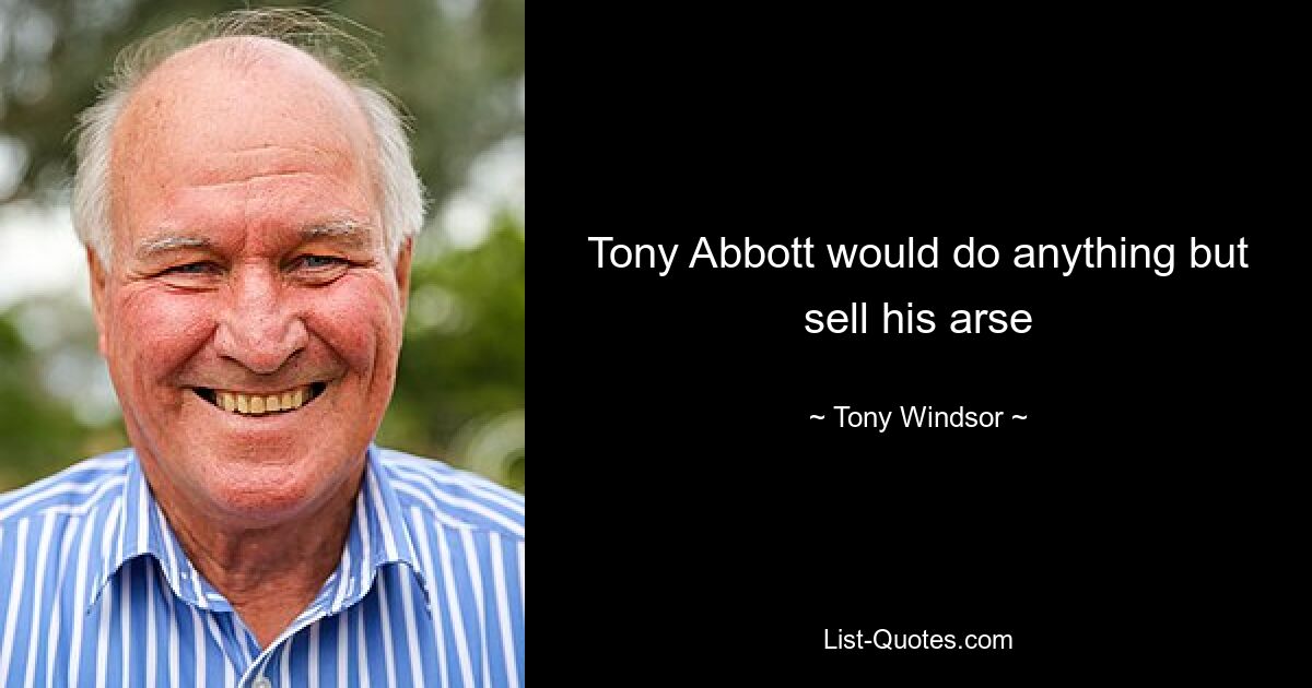 Tony Abbott would do anything but sell his arse — © Tony Windsor