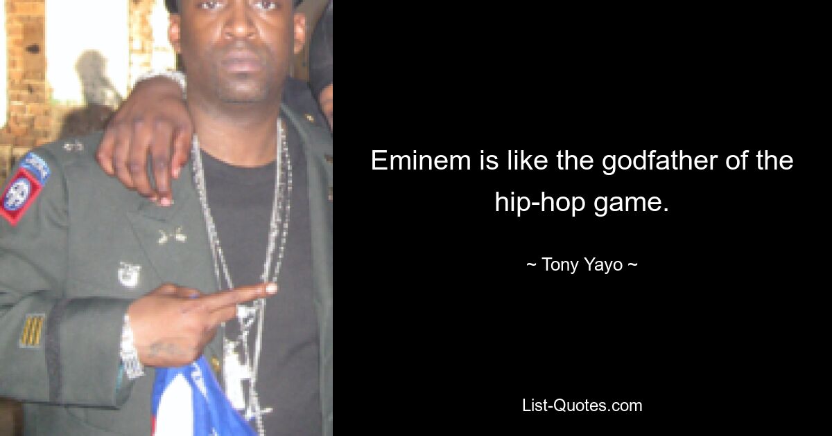 Eminem is like the godfather of the hip-hop game. — © Tony Yayo