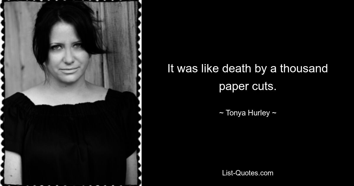 It was like death by a thousand paper cuts. — © Tonya Hurley