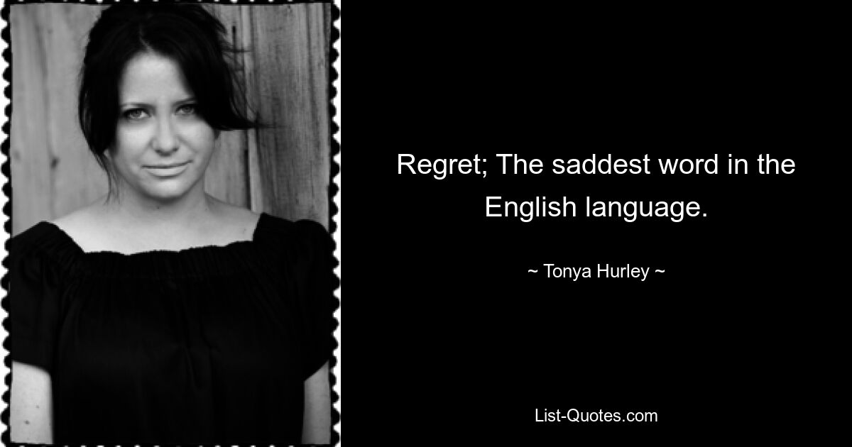 Regret; The saddest word in the English language. — © Tonya Hurley