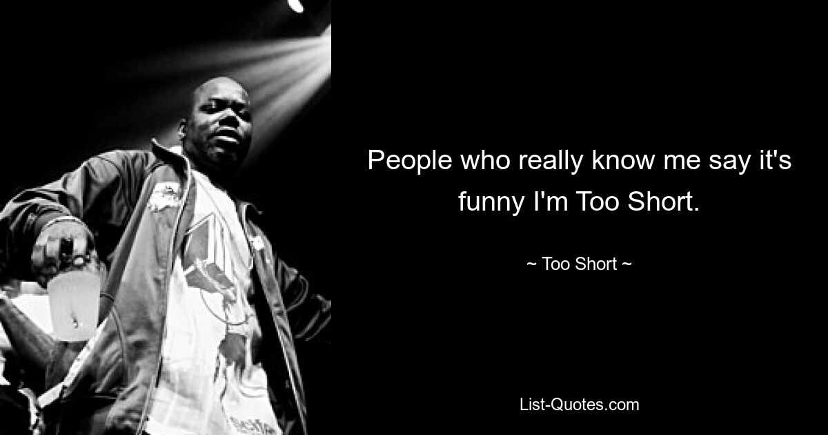 People who really know me say it's funny I'm Too Short. — © Too Short