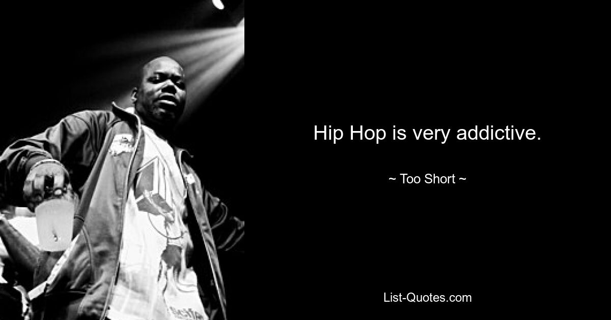 Hip Hop is very addictive. — © Too Short