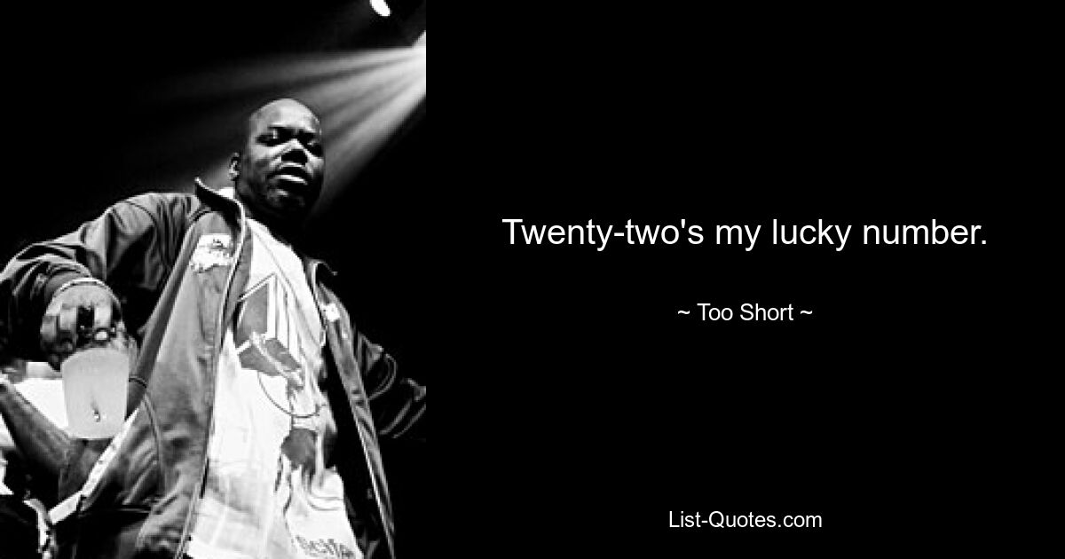 Twenty-two's my lucky number. — © Too Short