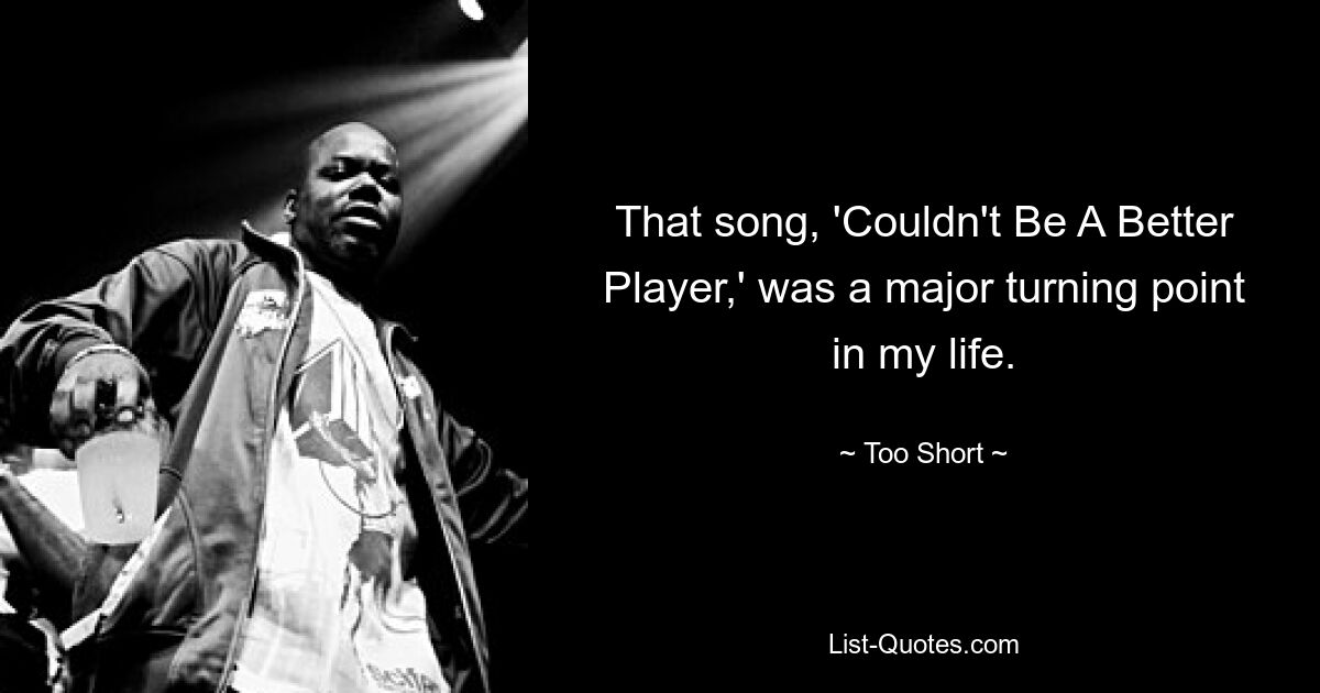 That song, 'Couldn't Be A Better Player,' was a major turning point in my life. — © Too Short