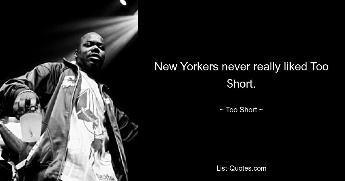 New Yorkers never really liked Too $hort. — © Too Short