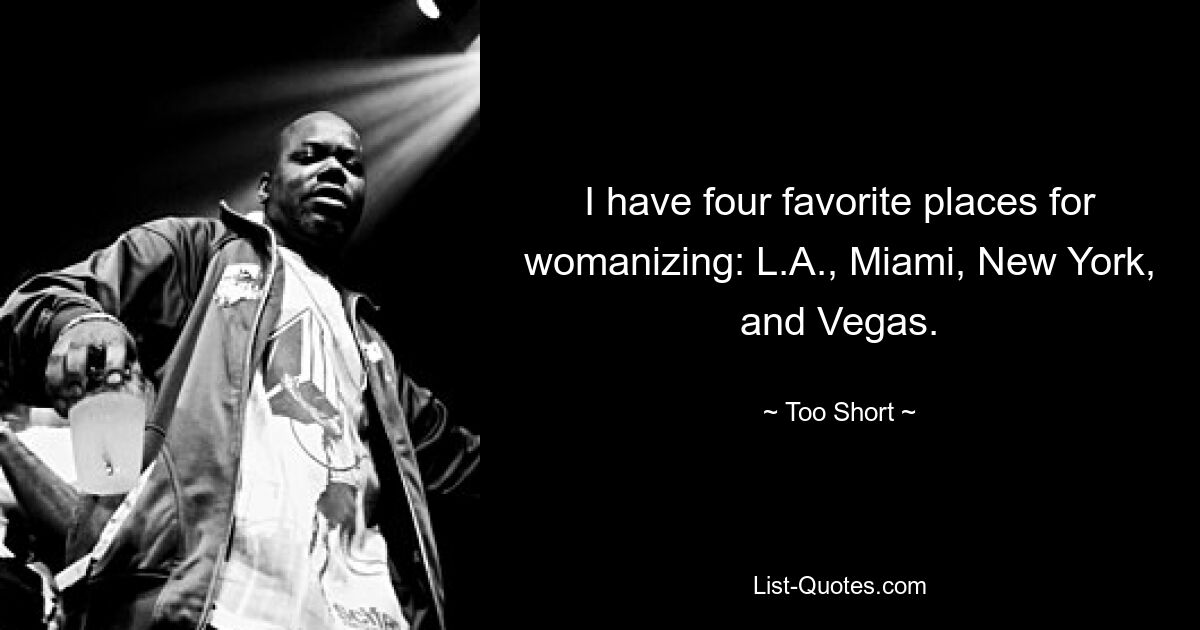 I have four favorite places for womanizing: L.A., Miami, New York, and Vegas. — © Too Short