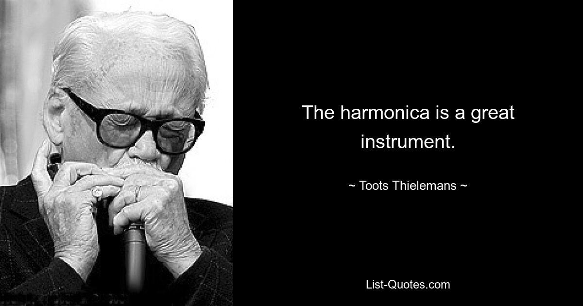 The harmonica is a great instrument. — © Toots Thielemans