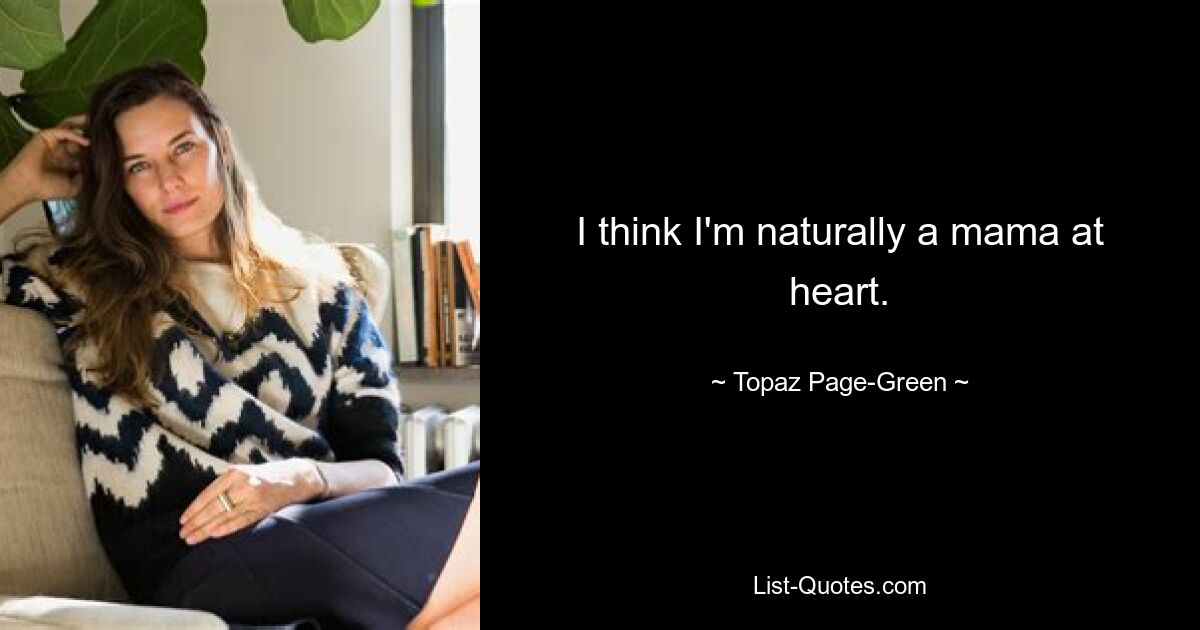 I think I'm naturally a mama at heart. — © Topaz Page-Green