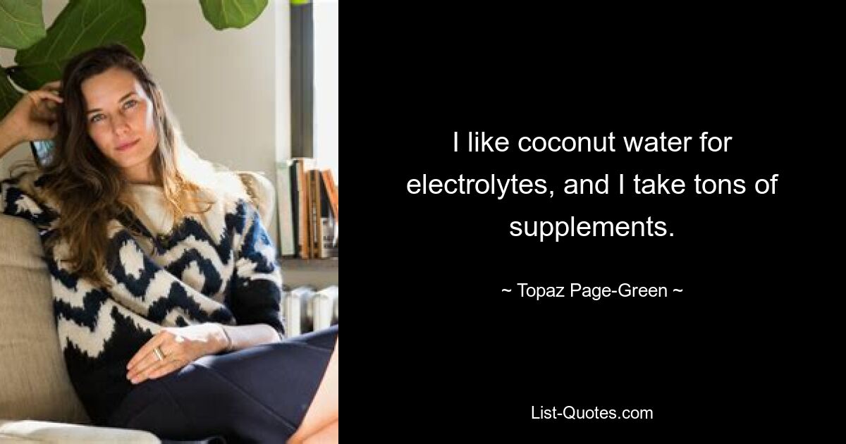 I like coconut water for electrolytes, and I take tons of supplements. — © Topaz Page-Green