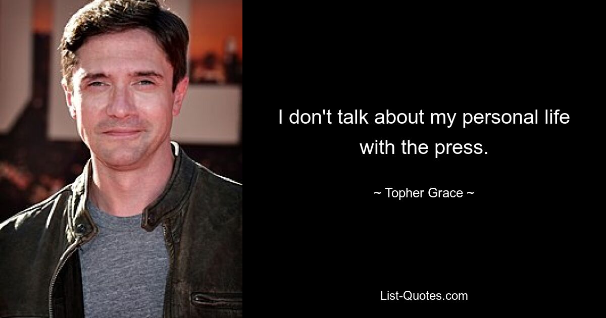 I don't talk about my personal life with the press. — © Topher Grace