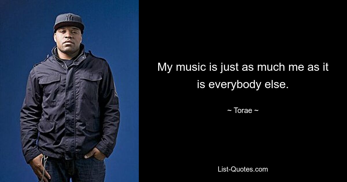 My music is just as much me as it is everybody else. — © Torae