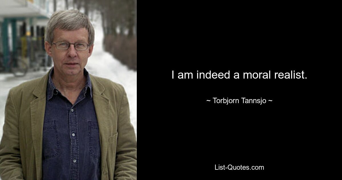 I am indeed a moral realist. — © Torbjorn Tannsjo